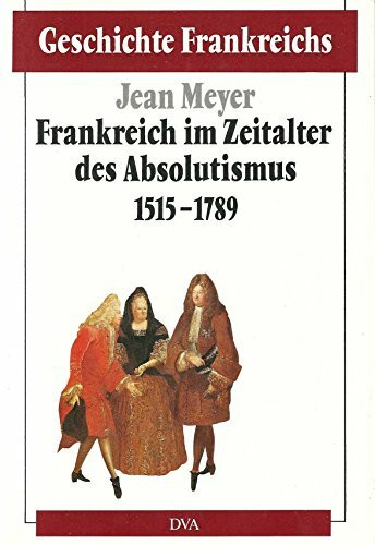 Geschichte Frankreichs, 6 Bde. in Tl.-Bdn., Bd.3, Frankreich im Zeitalter des Absolutismus 1515-1789