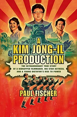 A Kim Jong-il Production: The Extraordinary True Story of a Kidnapped Filmmaker, His Star Actress, and a Young Dictator's Rise to Power