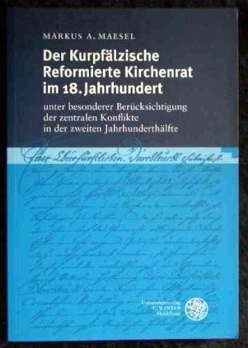 Der Kurpfälzische Reformierte Kirchenrat im 18. Jahrhundert: Unter besonderer Berücksichtigung der zentralen Konflikte in der zweiten ... zur Mittleren und Neueren Geschichte)