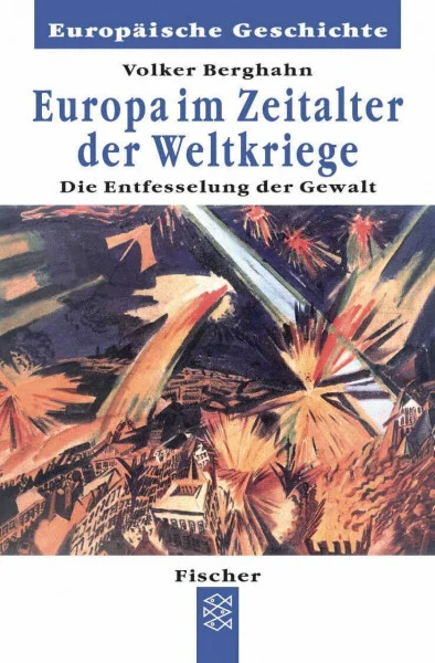 Europa im Zeitalter der Weltkriege: Die Entfesselung und Entgrenzung der Gewalt (Europäische Geschichte)