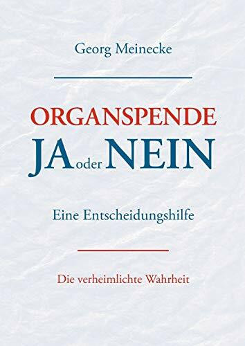 Organspende - Ja oder Nein: Eine Entscheidungshilfe. Die verheimlichte Wahrheit