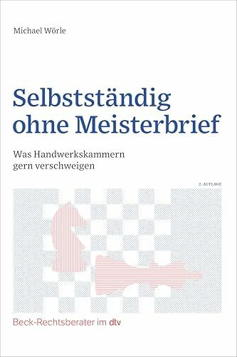 Selbstständig ohne Meisterbrief: Was Handwerkskammern gern verschweigen (Beck-Rechtsberater im dtv)