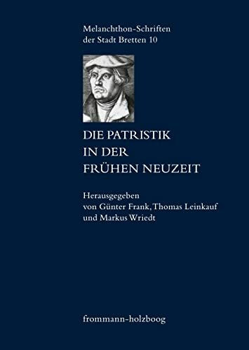 Die Patristik in der Frühen Neuzeit: Die Relektüre der Kirchenväter in den Wissenschaften des 15. bis 18. Jahrhunderts (Melanchthon-Schriften der Stadt Bretten, Band 10)