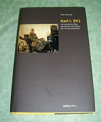 Kaiser Karl I. (IV.): Der politische Weg des letzten Herrschers der Donaumonarchie