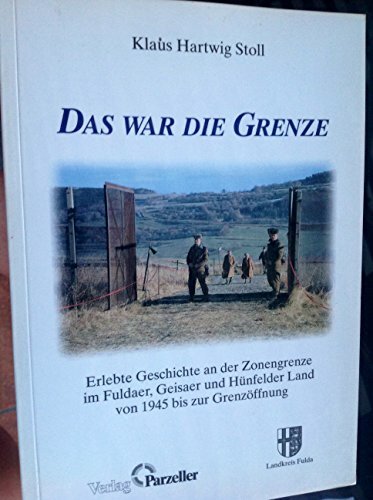 Das war die Grenze: Erlebte Geschichte an der Zonengrenze im Kreis Fulda von 1945 bis zur Öffnung Das war die Grenze: Erlebte Geschichte an der Zonengrenze im Kreis Fulda von 1945 bis zur Öffnung