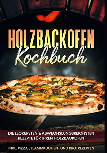 Holzbackofen Kochbuch: Die leckersten & abwechslungsreichsten Rezepte für Ihren Holzbackofen - inkl. Pizza-, Flammkuchen- und Brotrezepten: DE