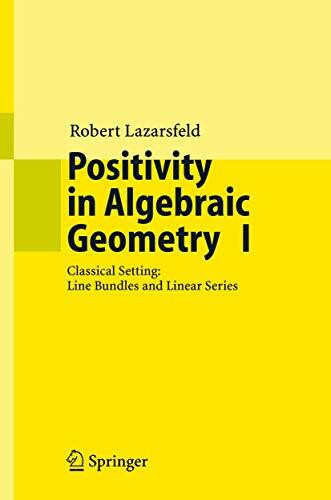 Positivity in Algebraic Geometry I: Classical Setting: Line Bundles and Linear Series (Ergebnisse der Mathematik und ihrer Grenzgebiete. 3. Folge / A ... Modern Surveys in Mathematics, 48, Band 48)