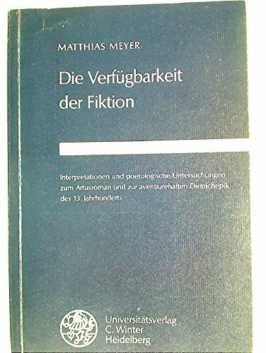 Die Verfügbarkeit der Fiktion: Interpretationen und poetologische Untersuchungen zum Artusroman und zur aventiurehaften Dietrichepik des 13. ... Romanische Monatsschrift: Beihefte)