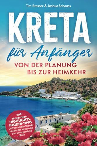 Kreta für Anfänger – Von der Planung bis zur Heimkehr inkl. einzigartiger Highlights, Insider-Tipps und traumhafte Strände abseits der Massen für eine unvergessliche Reise