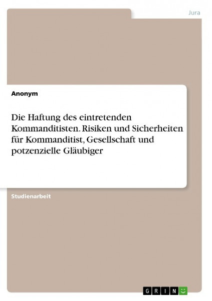 Die Haftung des eintretenden Kommanditisten. Risiken und Sicherheiten für Kommanditist, Gesellschaft und potzenzielle Gläubiger