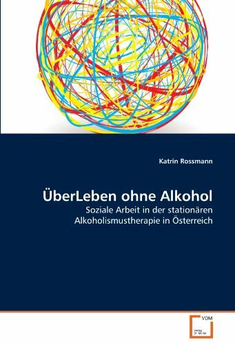 ÜberLeben ohne Alkohol: Soziale Arbeit in der stationären Alkoholismustherapie in Österreich