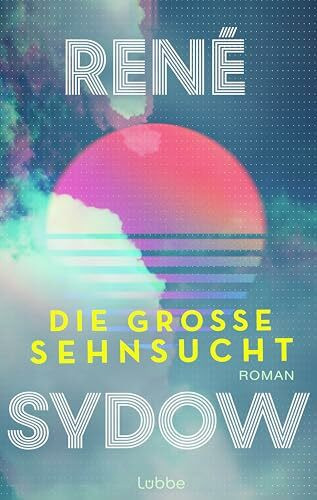 Die große Sehnsucht: Roman. Ein Roman über Freundschaft, große Träume und die 90er-Jahre