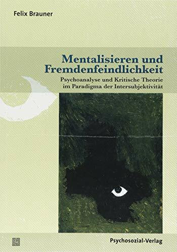 Mentalisieren und Fremdenfeindlichkeit: Psychoanalyse und Kritische Theorie im Paradigma der Intersubjektivität (Psyche und Gesellschaft)