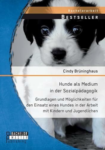Hunde als Medium in der Sozialpädagogik: Grundlagen und Möglichkeiten für den Einsatz eines Hundes in der Arbeit mit Kindern und Jugendlichen (Bachelorarbeit) Hunde als Medium in der Sozialpädagogik: Grundlagen und Möglichkeiten für den Einsatz eines Hundes in der Arbeit mit Kindern und Jugendlichen (Bachelorarbeit)