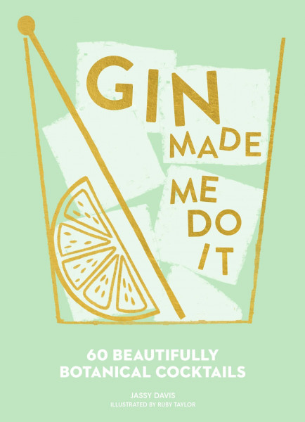 Gin Made Me Do It: 60 Beautifully Botanical Cocktails. A Comprehensive Guide To Gin Cocktails And Mixology