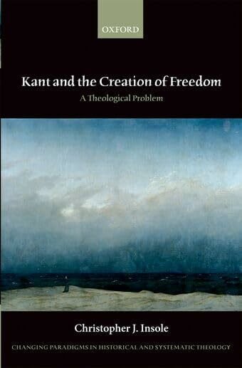 Kant and the Creation of Freedom: A Theological Problem (Changing Paradigms in Historical and Systematic Theology)