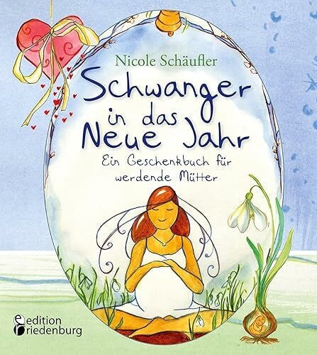Schwanger in das Neue Jahr - Ein Geschenkbuch für werdende Mütter: Ideen, Impulse und zauberhaft illustrierte Kurzgeschichten von "Schwanger im Advent"-Autorin Nicole Schäufler