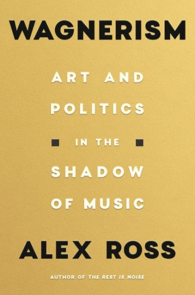 Wagnerism: Art and Politics in the Shadow of Music