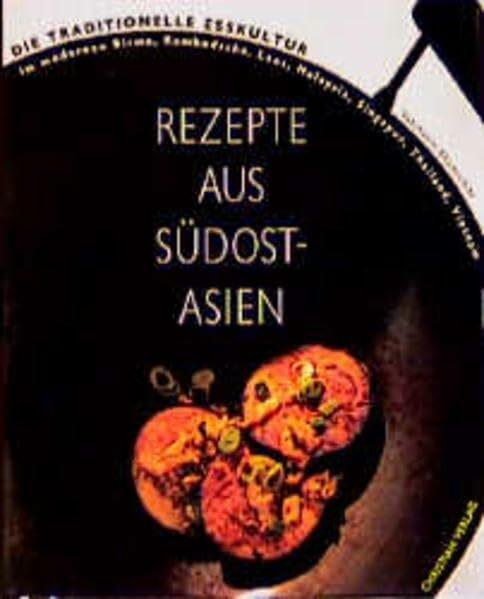 Rezepte aus Südostasien: Die traditionelle Esskultur im modernen Birma, Kambodscha, Laos, Malaysia, Singapur, Thailand, Vietnam
