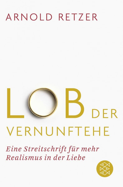 Lob der Vernunftehe: Eine Streitschrift für mehr Realismus in der Liebe