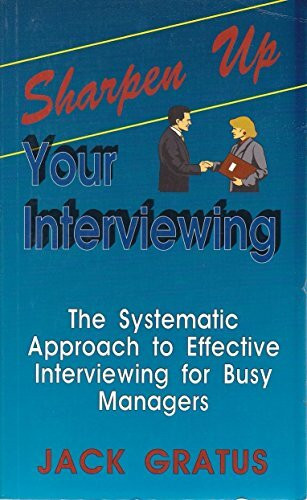 Sharpen Up Your Interviewing: The Systematic Approach to Effective Interviewing for Busy Managers