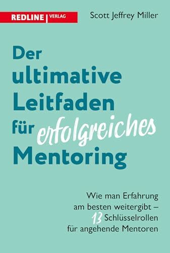 Der ultimative Leitfaden für erfolgreiches Mentoring: Wie man Erfahrung am besten weitergibt – 13 Schlüsselrollen für angehende Mentoren. Die Kunst, ein guter Mentor zu sein