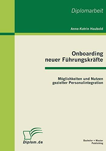 Onboarding neuer Führungskräfte: Möglichkeiten und Nutzen gezielter Personalintegration: Dipl.-Arb.