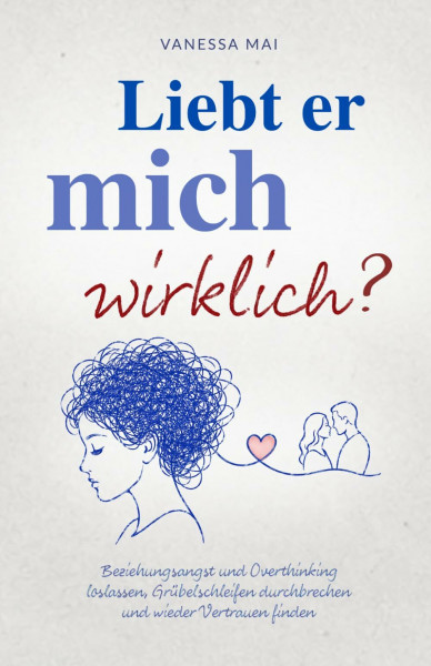 Liebt er mich wirklich? Beziehungsangst und Overthinking loslassen, Grübelschleifen durchbrechen und wieder Vertrauen finden