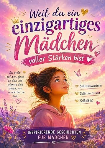 Weil du ein einzigartiges Mädchen voller Stärken bist: Inspirierende Geschichten für Mädchen zum Stärken von Selbstbewusstsein, Selbstvertrauen und Selbstbild (Geschenk für Mädchen)