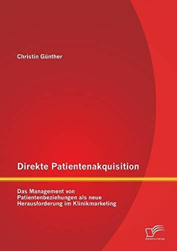 Direkte Patientenakquisition – Das Management von Patientenbeziehungen als neue Herausforderung im Klinikmarketing