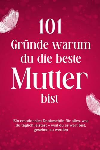 101 Gründe warum du die beste Mutter bist: Ein emotionales Dankeschön für alles, was du täglich leistest – weil du es wert bist, gesehen zu werden