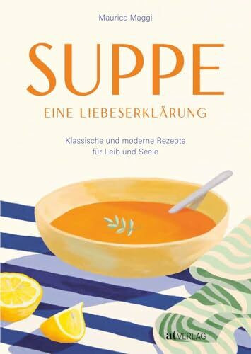 Suppe - eine Liebeserklärung: Kulinarische Zeitreise durch die Welt der Suppen - Maurice Maggis 220 Seiten Genuss zwischen Tradition und Innovation