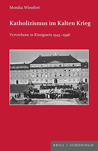 Katholizismus im Kalten Krieg: Vertriebene in Königstein 1945–1996 (Veröffentlichungen der Kommission für Zeitgeschichte Reihe C: Themen der kirchlichen Zeitgeschichte)