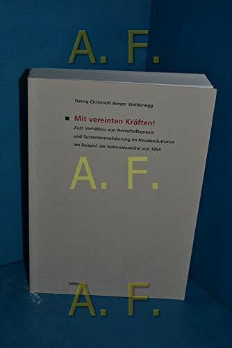 Mit vereinten Kräften!: Zum Verhältnis von Herrschaftspraxis und Systemkonsolidierung im Neoabsolutismus am Beispiel der Nationalanleihe von 1854 ... für Neuere Geschichte Österreichs, Band 94)