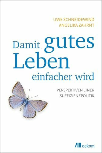 Damit gutes Leben einfacher wird: Perspektiven einer Suffizienzpolitik. Rahmenbedingungen für Entschleunigung, Entkommerzialisierung und soziale Gerechtigkeit eines erfüllten