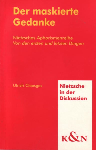 Der maskierte Gedanke: Nietzsches Aphorismenreihe "Von den ersten und letzten Dingen". Eine Rekonstruktion (Nietzsche in der Diskussion)