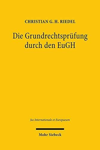 Die Grundrechtsprüfung durch den EuGH: Systematisierung, Analyse und Kontextualisierung der Rechtsprechung nach Inkrafttreten der EU-Grundrechtecharta (Jus Internationale et Europaeum, Band 160)