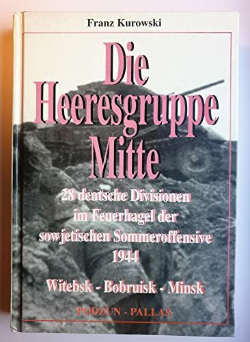 Die Heeresgruppe Mitte. 28 deutsche Divisionen im Feuerhagel der sowjetischen Sommeroffensive 1944 Witchsk, Bobruisk, Minsk