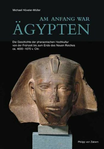 Am Anfang war Ägypten: Die Geschichte der pharaonischen Hochkultur von der Frühzeit bis zum Ende des Neuen Reiches ca. 4000-1070 v. Chr. (Kulturgeschichte der Antiken Welt)