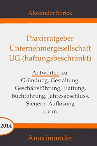 Praxisratgeber Unternehmergesellschaft UG (haftungsbeschränkt): Antworten zu Gründung, Gestaltung, Geschäftsführung, Haftung, Buchführung, Jahresabschluss, Steuern, Auflösung u.v.m.