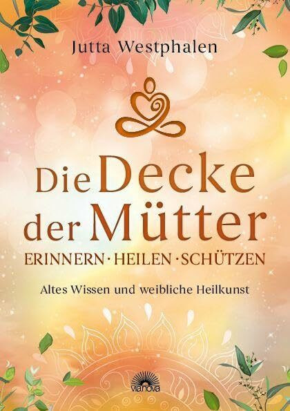 Die Decke der Mütter - Erinnern, heilen, schützen: Altes Wissen und weibliche Heilkunst