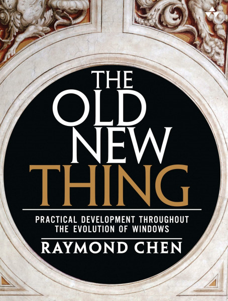 Old New Thing, The: Practical Development Throughout the Evolution of Windows: Practical Development Throughout the Evolution of Windows
