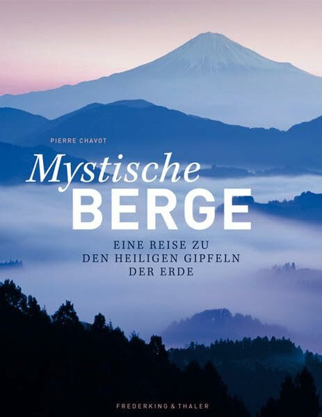Mystische Berge: Eine Bilderreise zu heiligen Gipfeln und sagenumwobenen Gebirgen, mit eindrucksvollen Aufnahmen der Berge der Welt. Berglegenden und ... Eine Reise zu den heiligen Gipfeln der Erde