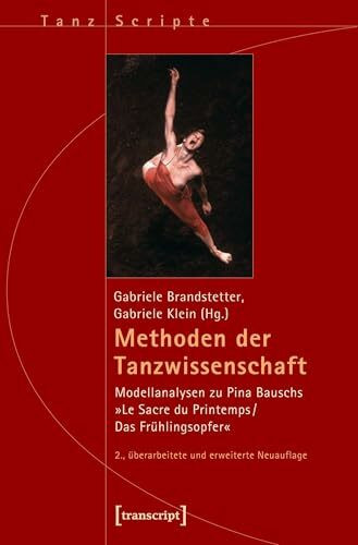 Methoden der Tanzwissenschaft: Modellanalysen zu Pina Bauschs »Le Sacre du Printemps/Das Frühlingsopfer« (2., überarbeitete und erweiterte Neuauflage) (TanzScripte)