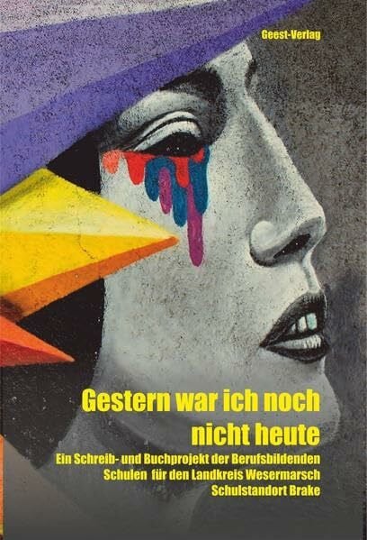 Gestern war ich noch nicht heute: Ein Schreib- und Buchprojekt der Berufsbildenden Schulen für den Landkreis Wesermarsch Schulstandort Brake im Rahmen der 8. Berner Bücherwochen