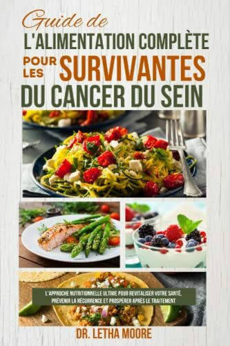 Guide de l'alimentation complète pour les survivantes du cancer du sein: L'approche nutritionnelle ultime pour revitaliser votre santé, prévenir la récurrence et prospérer après le traitement