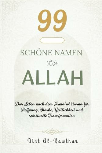 99 SCHÖNE NAMEN VON ALLAH: Das Leben nach dem Asmā’ul Ḥusnā für Hoffnung, Stärke, Göttlichkeit und spirituelle Transformation