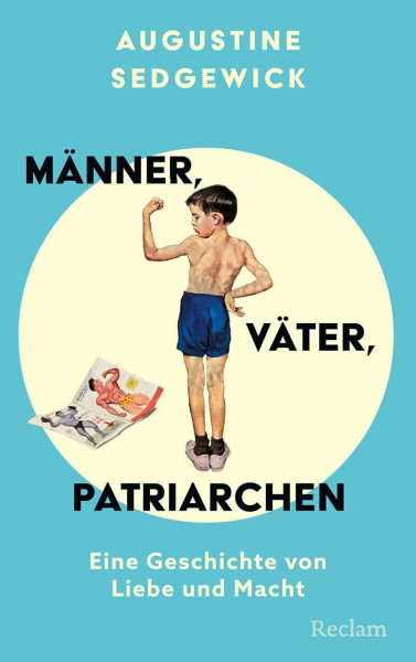 Männer, Väter, Patriarchen. Eine Geschichte von Liebe und Macht: Eine überraschende Geschichte der Vaterschaft