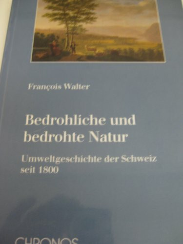 Bedrohliche und bedrohte Natur: Umweltgeschichte der Schweiz seit 1800