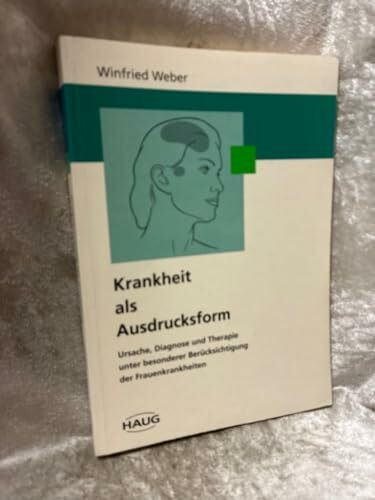 Krankheit als Ausdrucksform. Ursache, Diagnose und Therapie unter besonderer Berücksichtigung der Frauenkrankheiten